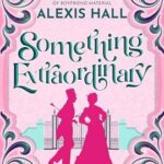 Something Extraordinary by Alexis Hall on Hooked By That Book