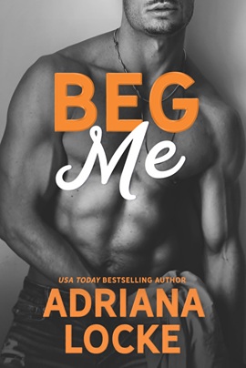 Beg Me by Adriana Locke on Hooked By That Book